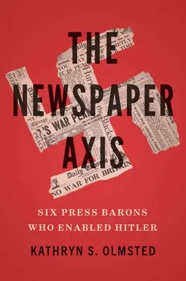 Axa ziarelor: Șase baroni ai presei care i-au permis lui Hitler - The Newspaper Axis: Six Press Barons Who Enabled Hitler