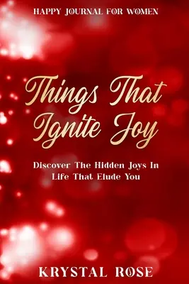 Jurnal fericit pentru femei: Lucruri care aprind bucuria - Descoperă bucuriile ascunse în viață care te ocolesc - Happy Journal For Women: Things That Ignite Joy - Discover The Hidden Joys In Life That Elude You