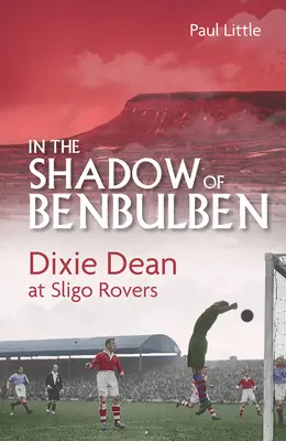 În umbra lui Benbulben: Dixie Dean la Sligo Rovers - In the Shadow of Benbulben: Dixie Dean at Sligo Rovers