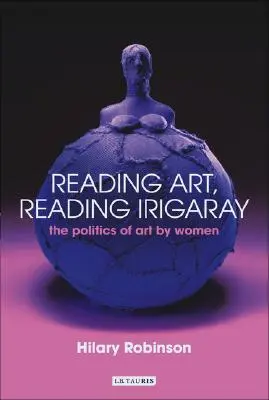 Reading Art, Reading Irigaray: Politica artei feminine - Reading Art, Reading Irigaray: The Politics of Art by Women