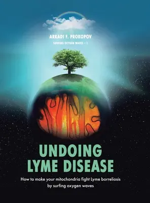 Combaterea bolii Lyme: Cum să vă faceți mitocondriile să lupte împotriva borreliozei Lyme prin surfing Oxygen Waves - Undoing Lyme Disease: How to Make Your Mitochondria Fight Lyme Borreliosis by Surfing Oxygen Waves