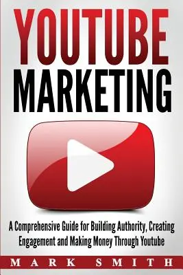 YouTube Marketing: Un ghid cuprinzător pentru construirea autorității, crearea de angajament și câștigarea de bani prin Youtube - YouTube Marketing: A Comprehensive Guide for Building Authority, Creating Engagement and Making Money Through Youtube
