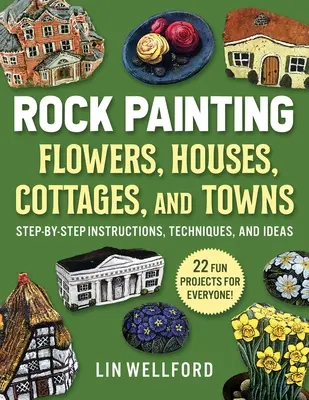 Pictură pe roci Flori, căsuțe, case și orașe: Instrucțiuni pas cu pas, tehnici și idei--20 de proiecte pentru toată lumea - Rock Painting Flowers, Cottages, Houses, and Towns: Step-By-Step Instructions, Techniques, and Ideas--20 Projects for Everyone
