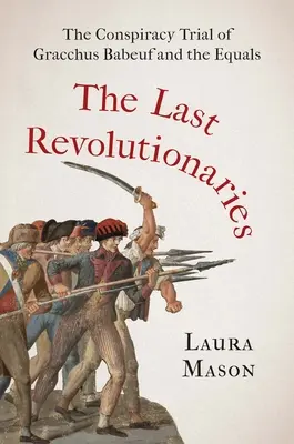 Ultimii revoluționari: Procesul de conspirație al lui Gracchus Babeuf și al egalilor - The Last Revolutionaries: The Conspiracy Trial of Gracchus Babeuf and the Equals