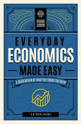 Everyday Economics Made Easy: O revizuire rapidă a ceea ce ai uitat că știivolumul 3 - Everyday Economics Made Easy: A Quick Review of What You Forgot You Knewvolume 3