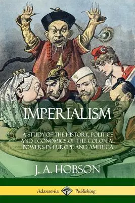 Imperialismul: Un studiu al istoriei, politicii și economiei puterilor coloniale în Europa și America - Imperialism: A Study of the History, Politics and Economics of the Colonial Powers in Europe and America