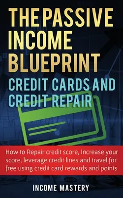 The Passive Income Blueprint Credit Cards and Credit Repair: Cum să vă reparați scorul de credit, să vă creșteți scorul de credit, să valorificați liniile de credit și să vă - The Passive Income Blueprint Credit Cards and Credit Repair: How to Repair Your Credit Score, Increase Your Credit Score, Leverage Credit Lines and Tr