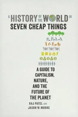 O istorie a lumii în șapte lucruri ieftine: A Guide to Capitalism, Nature, and the Future of the Planet - A History of the World in Seven Cheap Things: A Guide to Capitalism, Nature, and the Future of the Planet