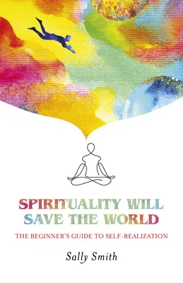 Spiritualitatea va salva lumea: Ghidul începătorului pentru auto-realizare - Spirituality Will Save the World: The Beginner's Guide to Self-Realization