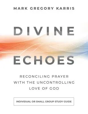 Ghid de studiu Echoes Divine: Rugăciunea de reconciliere cu dragostea necontrolată a lui Dumnezeu - Divine Echoes Study Guide: Reconciling Prayer With the Uncontrolling Love of God