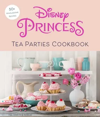 Carte de bucate Disney Princess Tea Parties (Cărți de bucate pentru copii, fani Disney) - Disney Princess Tea Parties Cookbook (Kids Cookbooks, Disney Fans)