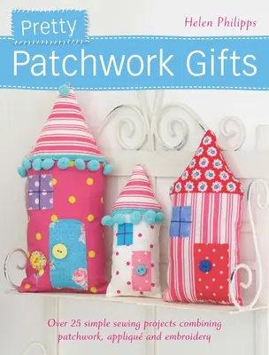 Cadouri Pretty Patchwork: Peste 25 de proiecte simple de cusut care combină patchwork-ul, aplicațiile și broderia - Pretty Patchwork Gifts: Over 25 Simple Sewing Projects Combining Patchwork, Applique and Embroidery