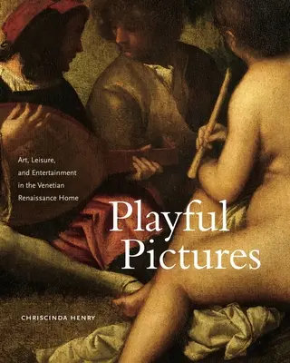Imagini jucăușe: Artă, agrement și divertisment în Renașterea venețiană - Playful Pictures: Art, Leisure, and Entertainment in the Venetian Renaissance Home