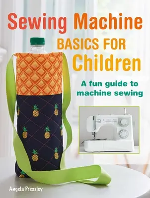 Bazele mașinii de cusut pentru copii: Un ghid distractiv pas cu pas pentru cusut la mașină - Sewing Machine Basics for Children: A Fun Step-By-Step Guide to Machine Sewing