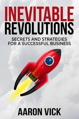 Revoluții inevitabile: Secrete și strategii pentru o afacere de succes - Inevitable Revolutions: Secrets and Strategies for a Successful Business