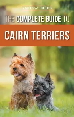 Ghidul complet al terrierilor Cairn: Găsirea, creșterea, dresajul, socializarea, exersarea, hrănirea și iubirea noului tău cățel Cairn Terrier - The Complete Guide to Cairn Terriers: Finding, Raising, Training, Socializing, Exercising, Feeding, and Loving Your New Cairn Terrier Puppy