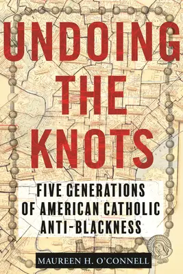 Undoing the Knots: Five Generations of American Catholic Anti-Blackness (Cinci generații de anti-negritate catolică americană) - Undoing the Knots: Five Generations of American Catholic Anti-Blackness