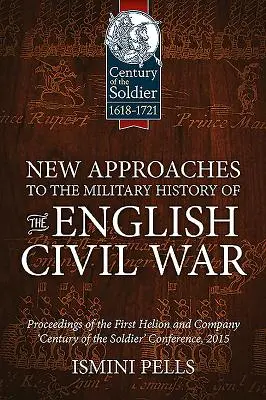 Noi abordări ale istoriei militare a războiului civil englez: Actele primei conferințe Helion and Company „Century of the Soldier - New Approaches to the Military History of the English Civil War: Proceedings of the First Helion and Company 'Century of the Soldier' Conference