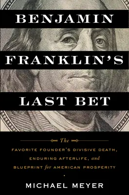 Ultimul pariu al lui Benjamin Franklin: Moartea divizivă a fondatorului favorit, viața de după moarte și proiectul pentru prosperitatea americană - Benjamin Franklin's Last Bet: The Favorite Founder's Divisive Death, Enduring Afterlife, and Blueprint for American Prosperity