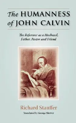 The Humanness of John Calvin: Reformatorul ca soț, tată, pastor și prieten - The Humanness of John Calvin: The Reformer as a Husband, Father, Pastor & Friend