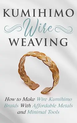 Kumihimo Wire Weaving: Cum să faci împletituri de sârmă Kumihimo cu metale accesibile și unelte minime - Kumihimo Wire Weaving: How to Make Wire Kumihimo Braids With Affordable Metals and Minimal Tools