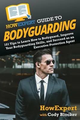 HowExpert Guide to Bodyguarding: 101 de sfaturi pentru a învăța cum să păzești, să îmbunătățești și să reușești ca agent de protecție executiv - HowExpert Guide to Bodyguarding: 101 Tips to Learn How to Bodyguard, Improve, and Succeed as an Executive Protection Agent