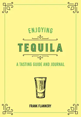 Enjoying Tequila: Un ghid de degustare și un jurnal - Enjoying Tequila: A Tasting Guide and Journal