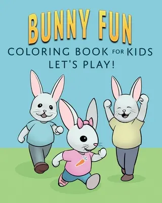 Bunny Fun Carte de colorat pentru copii: Let's Play! - Bunny Fun Coloring Book for Kids: Let's Play!