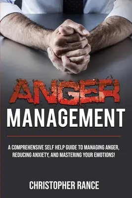 Gestionarea furiei: Un ghid complet de autoajutor pentru gestionarea furiei, reducerea anxietății și stăpânirea emoțiilor! - Anger Management: A comprehensive self-help guide to managing anger, reducing anxiety, and mastering your emotions!