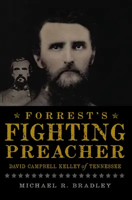 Predicatorul luptător al lui Forrest: David Campbell Kelley din Tennessee - Forrest's Fighting Preacher: David Campbell Kelley of Tennessee