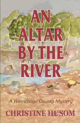 Un altar lângă râu: Un mister din ținutul Winnebago - An Altar By The River: A Winnebago County Mystery
