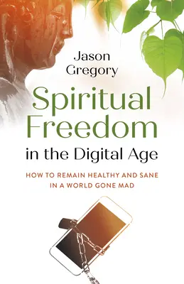 Libertatea spirituală în era digitală: Cum să rămâi sănătos și nebun într-o lume devenită nebună - Spiritual Freedom in the Digital Age: How to Remain Healthy and Sane in a World Gone Mad