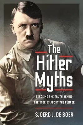 Miturile lui Hitler: Expunerea adevărului din spatele poveștilor despre Fhrer - The Hitler Myths: Exposing the Truth Behind the Stories about the Fhrer