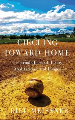 Circling Toward Home: Baseball Grassroots Prose, meditații și imagini - Circling Toward Home: Grassroots Baseball Prose, Meditations, and Images