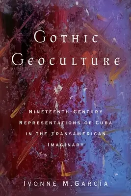 Geocultura gotică: Reprezentări din secolul al XIX-lea ale Cubei în imaginarul transamerican - Gothic Geoculture: Nineteenth-Century Representations of Cuba in the Transamerican Imaginary