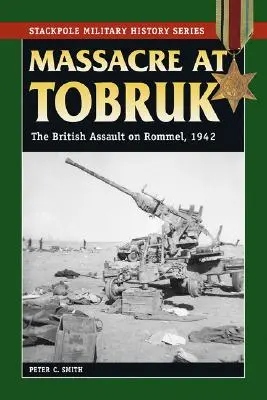 Masacrul de la Tobruk: Asaltul britanic asupra lui Rommel, 1942 - Massacre at Tobruk: The British Assault on Rommel, 1942