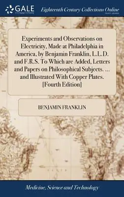 Experimente și observații asupra electricității, făcute la Philadelphia în America, de Benjamin Franklin, L.L.D. și F.R.S. La care se adaugă, scrisori și - Experiments and Observations on Electricity, Made at Philadelphia in America, by Benjamin Franklin, L.L.D. and F.R.S. to Which Are Added, Letters and