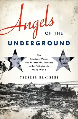 Angels of the Underground: Femeile americane care au rezistat japonezilor în Filipine în Al Doilea Război Mondial - Angels of the Underground: The American Women Who Resisted the Japanese in the Philippines in World War II