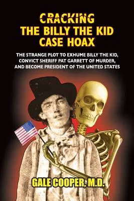 Spargerea farsei în cazul Billy the Kid: Complotul bizar pentru a-l exhuma pe Billy the Kid, a-l condamna pe șeriful Pat Garret pentru crimă și a deveni președintele unității - Cracking the Billy the Kid Case Hoax: The Bizarre Plot to Exhume Billy the Kid, Convict Sheriff Pat Garret of Murder, and Become President of the Unit
