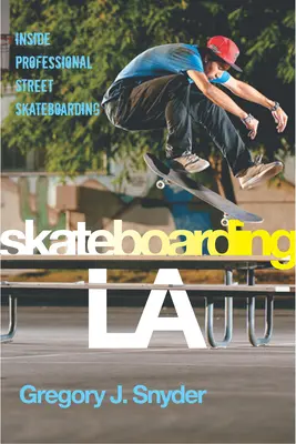 Skateboarding LA: În interiorul skateboardingului profesionist de stradă - Skateboarding LA: Inside Professional Street Skateboarding