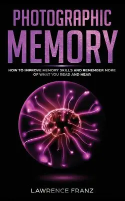 Memoria fotografică: Cum să vă îmbunătățiți abilitățile de memorare și să rețineți mai mult din ceea ce citiți și auziți - Photographic Memory: How to Improve Memory Skills and Remember More of What You Read and Hear