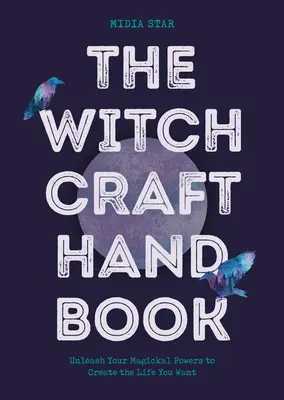Manualul de vrăjitorie: Dezlănțuie-ți puterile magice pentru a-ți crea viața pe care ți-o dorești - The Witchcraft Handbook: Unleash Your Magickal Powers to Create the Life You Want