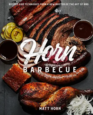 Horn Barbecue: Rețete și tehnici de la un maestru al artei grătarului - Horn Barbecue: Recipes and Techniques from a Master of the Art of BBQ
