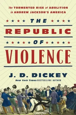 The Republic of Violence: Ascensiunea chinuită a abolirii în America lui Andrew Jackson - The Republic of Violence: The Tormented Rise of Abolition in Andrew Jackson's America