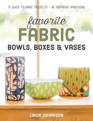 Favorite Fabric Bowls, Boxes & Vases: 15 proiecte rapid de realizat - 45 de variații inspirate - Favorite Fabric Bowls, Boxes & Vases: 15 Quick-To-Make Projects - 45 Inspiring Variations