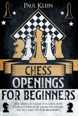 Deschideri de șah pentru începători: Ghidul suprem pentru a învăța cum să joci șah. Strategii de joc de bază, tactici și sfaturi pentru începători - Chess Openings for Beginners: The Ultimate Guide to Learn How to Play Chess. Basic Game Strategies, Tactics and Tips for Beginners