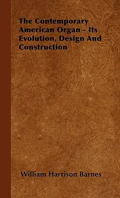 Orga americană contemporană - evoluția, proiectarea și construcția sa - The Contemporary American Organ - Its Evolution, Design and Construction
