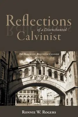 Reflecțiile unui calvinist dezamăgit: Realitățile tulburătoare ale calvinismului - Reflections of a Disenchanted Calvinist: The Disquieting Realities of Calvinism