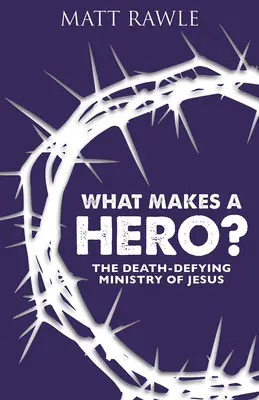 Ce face un erou? The Death-Defying Ministry of Jesus - What Makes a Hero?: The Death-Defying Ministry of Jesus