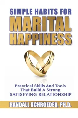 Simple Habits for Marital Happiness: Abilități și instrumente practice care construiesc o relație puternică și satisfăcătoare - Simple Habits for Marital Happiness: Practical Skills and Tools That Build a Strong Satisfying Relationship